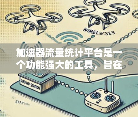 加速器流量统计平台是一个功能强大的工具，旨在帮助用户高效分析和管理流量数据。以下是对该平台的详细总结