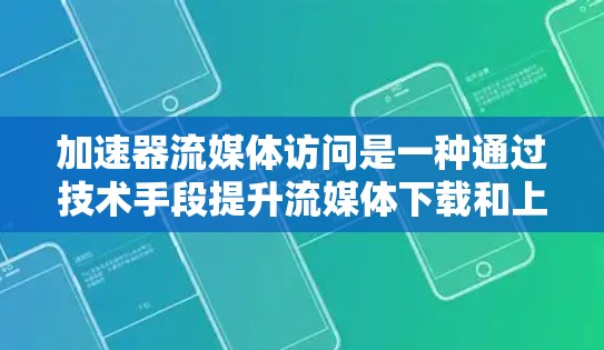加速器流媒体访问是一种通过技术手段提升流媒体下载和上传速度的手段,尤其适用于智能设备和付费服务场景。以下是详细的信息 加速器流媒体访问是一种通过技术手段提升流媒体下载和上传速度的手段,尤其适用于智能设备和付费服务场景。以下是详细的信息