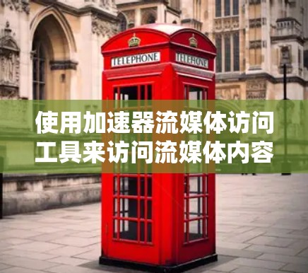 使用加速器流媒体访问工具来访问流媒体内容可以是一个有效的方法，但需要仔细规划步骤，以确保成功。以下是一个清晰的指南