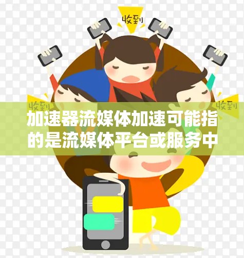 加速器流媒体加速可能指的是流媒体平台或服务中的加速工具，帮助用户更轻松地观看流媒体。以下是一些可能的解决方案