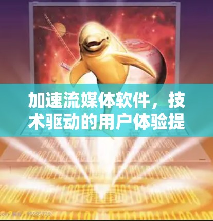 加速流媒体软件，技术驱动的用户体验提升