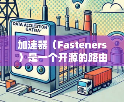 加速器（Fasteners）是一个开源的路由器加速工具，广泛应用于路由器中，帮助加快网络连接速度。以下是使用加速器路由器的教程