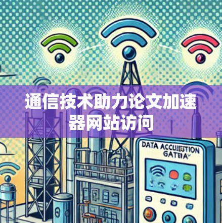 通信技术助力论文加速器网站访问