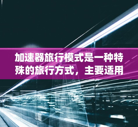 加速器旅行模式是一种特殊的旅行方式，主要适用于短途旅行，通常指在特定时间内或地点快速到达目的地。以下是对其 comprehensive 分析