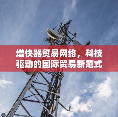 增快器贸易网络，科技驱动的国际贸易新范式