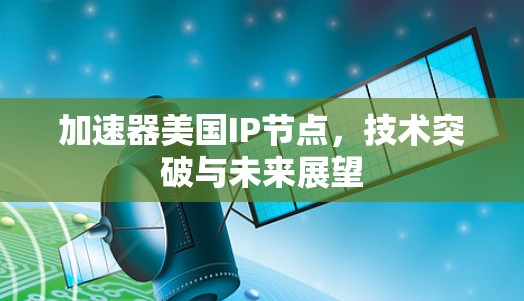 加速器美国IP节点，技术突破与未来展望
