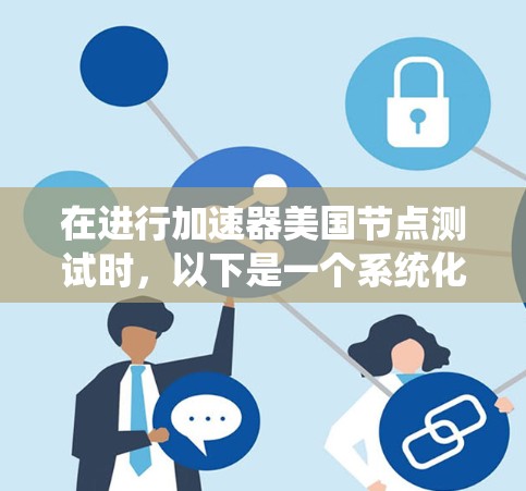 在进行加速器美国节点测试时，以下是一个系统化的步骤指南，帮助您顺利完成测试