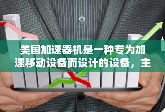 美国加速器机是一种专为加速移动设备而设计的设备，主要应用于提升数据传输速度。以下是关于美国加速器机的详细信息