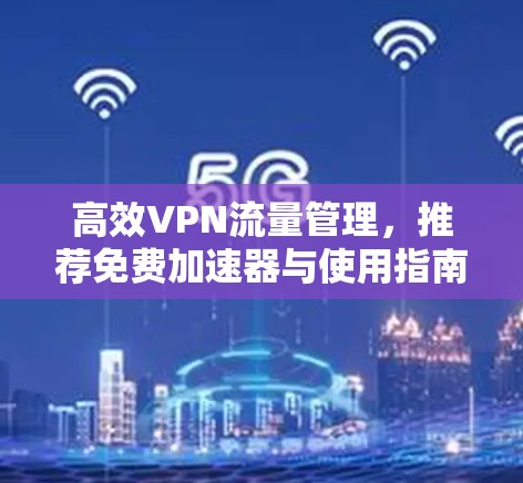 高效VPN流量管理，推荐免费加速器与使用指南