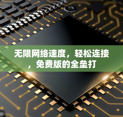 无限网络速度，轻松连接，免费版的全垒打