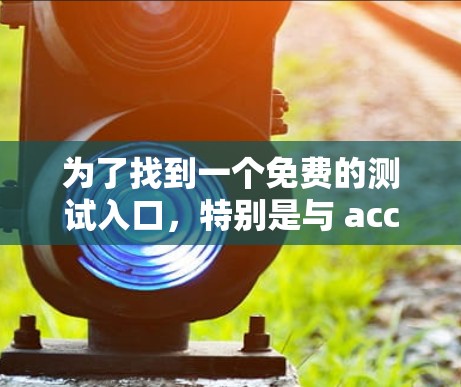 为了找到一个免费的测试入口，特别是与 accelerate 相关的工具，你可以按照以下步骤进行