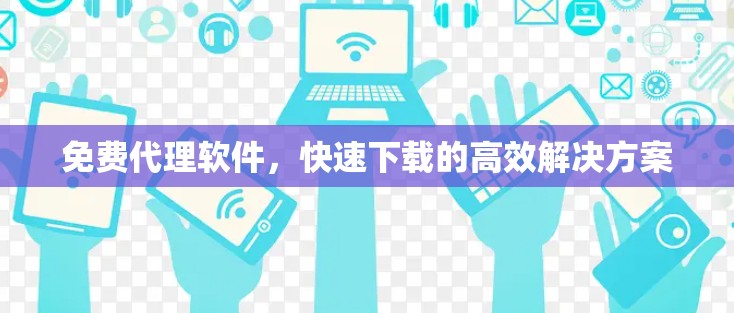 免费代理软件，快速下载的高效解决方案