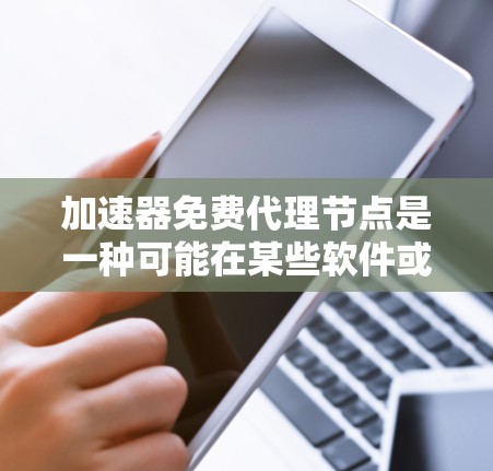 加速器免费代理节点是一种可能在某些软件或网络服务中提供免费加速功能的工具或服务。以下是对这一概念的详细分析