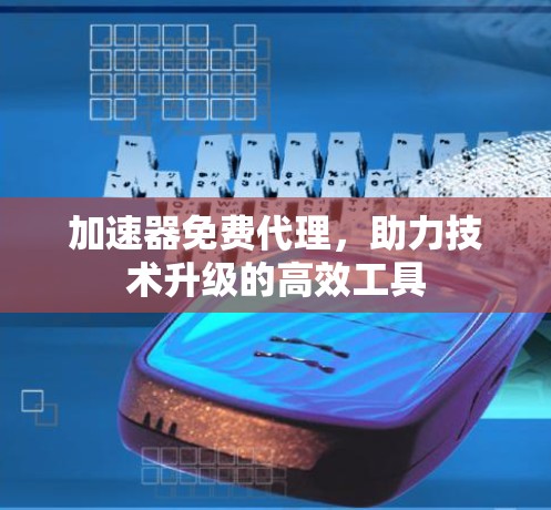 加速器免费代理，助力技术升级的高效工具