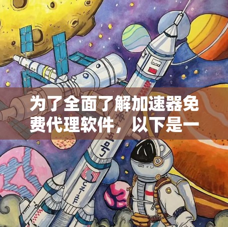 为了全面了解加速器免费代理软件，以下是一个结构化的总结，涵盖了注册流程、功能、安全性和适用场景等关键信息