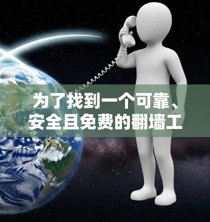 为了找到一个可靠、安全且免费的翻墙工具，以下是一步步的建议