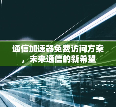 通信加速器免费访问方案,未来通信的新希望