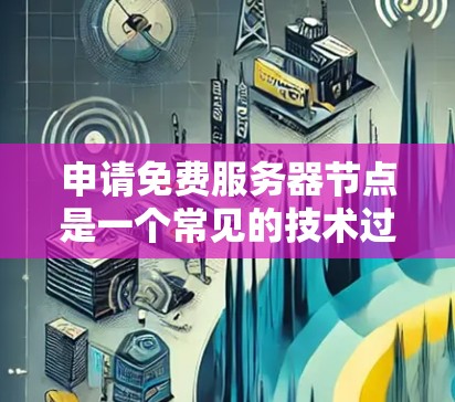 申请免费服务器节点是一个常见的技术过程，以下是一个详细的指南
