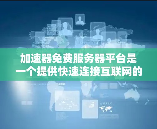 加速器免费服务器平台是一个提供快速连接互联网的服务器解决方案,通常免费,但无法运行复杂的网站或应用。以下是对这些平台的详细介绍