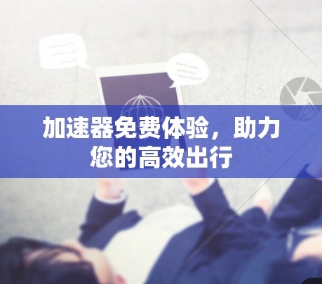 加速器免费体验，助力您的高效出行