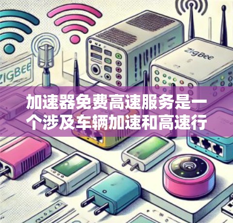 加速器免费高速服务是一个涉及车辆加速和高速行驶的便利服务，旨在提升车辆速度，适用于特定车辆和用户群体。以下是对其的详细分析