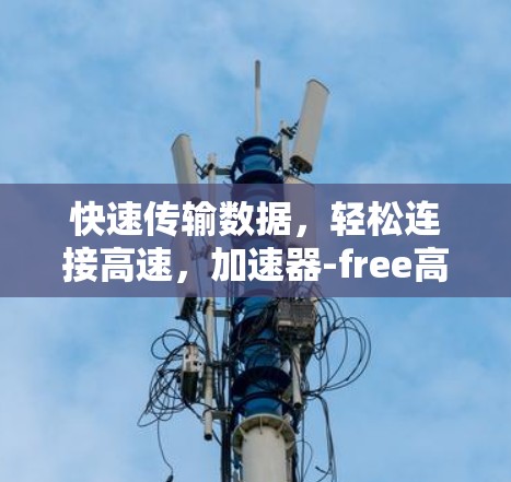快速传输数据,轻松连接高速,加速器-free高速连接之道 快速传输数据,轻松连接高速,加速器-free高速连接之道