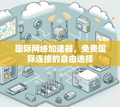 国际网络加速器，免费国际连接的自由选择