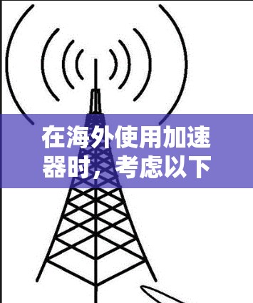 在海外使用加速器时,考虑以下步骤 在海外使用加速器时,考虑以下步骤
