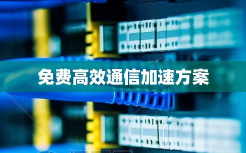 免费高效通信加速方案
