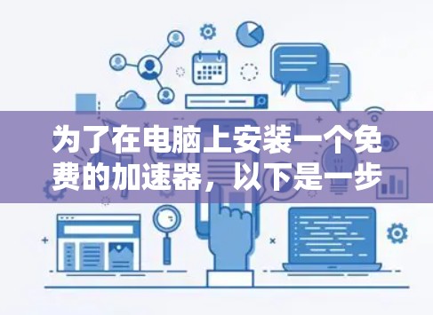为了在电脑上安装一个免费的加速器,以下是一步步的指南 为了在电脑上安装一个免费的加速器,以下是一步步的指南