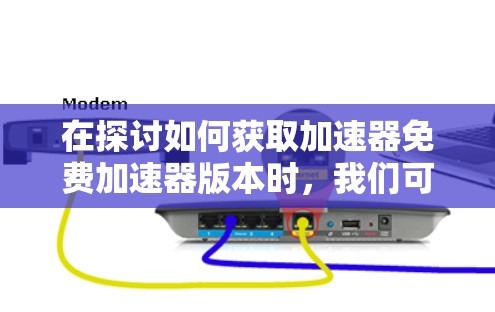 在探讨如何获取加速器免费加速器版本时,我们可以从以下几个方面进行分析和建议
