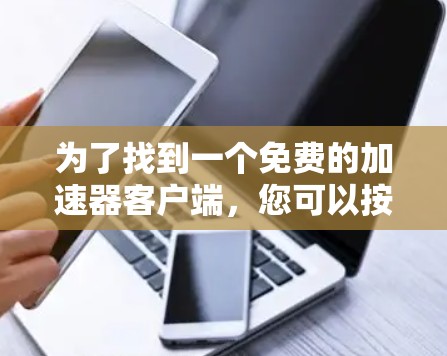 为了找到一个免费的加速器客户端，您可以按照以下步骤进行