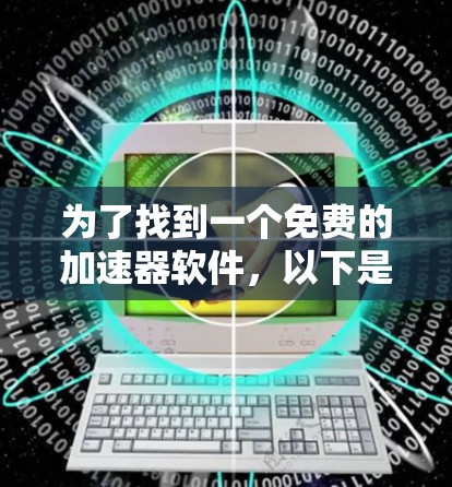 为了找到一个免费的加速器软件，以下是一些步骤和建议
