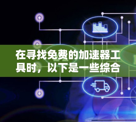 在寻找免费的加速器工具时,以下是一些综合考虑的因素和推荐 在寻找免费的加速器工具时,以下是一些综合考虑的因素和推荐