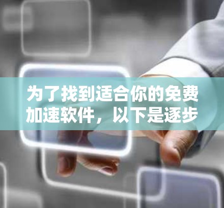为了找到适合你的免费加速软件，以下是逐步的建议