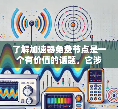 了解加速器免费节点是一个有价值的话题,它涉及技术、工具和实践的结合。以下是对该问题的分步解答 了解加速器免费节点是一个有价值的话题,它涉及技术、工具和实践的结合。以下是对该问题的分步解答
