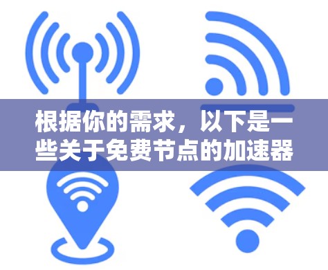 根据你的需求,以下是一些关于免费节点的加速器推荐,特别是针对226年可能需要的加速工具