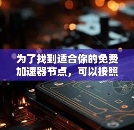 为了找到适合你的免费加速器节点,可以按照以下步骤进行