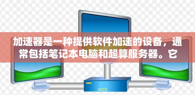 加速器是一种提供软件加速的设备,通常包括笔记本电脑和超算服务器。它们可以帮助用户更快地运行软件,如文档处理、游戏或视频流。以下是关于免费加速器的详细信息
