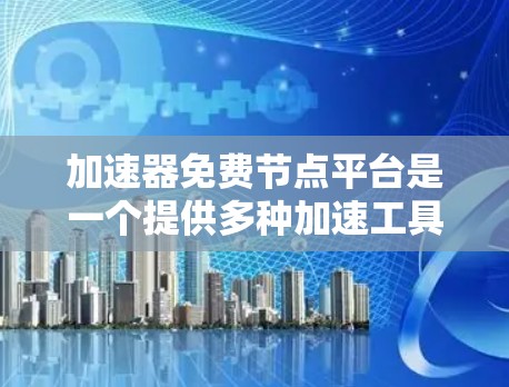 加速器免费节点平台是一个提供多种加速工具和资源的网站或服务,允许用户免费下载和使用加速工具,可能包括加速软件、加速器网站等。以下是对该平台的详细分析