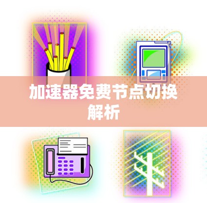 加速器免费节点切换解析 加速器免费节点切换解析