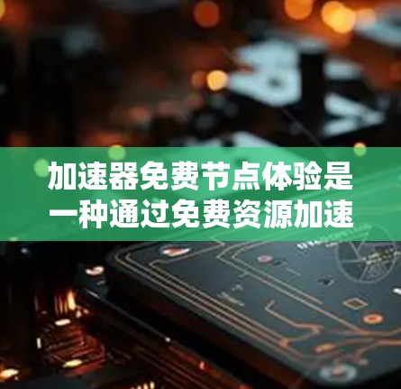 加速器免费节点体验是一种通过免费资源加速机器学习和数据科学任务的方式。以下是对该主题的详细分析 加速器免费节点体验是一种通过免费资源加速机器学习和数据科学任务的方式。以下是对该主题的详细分析