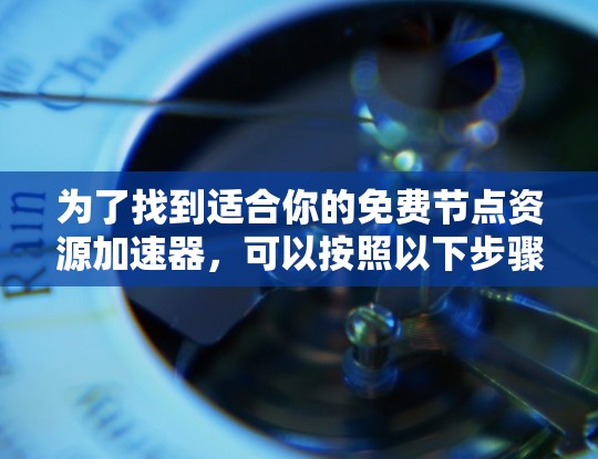 为了找到适合你的免费节点资源加速器，可以按照以下步骤进行