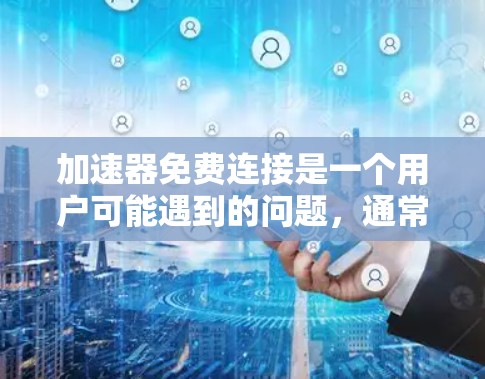 加速器免费连接是一个用户可能遇到的问题,通常指无法通过付费加速器实现最佳加载速度,但可以通过免费方式获得加速效果。以下是一些可能的解决方案和步骤 加速器免费连接是一个用户可能遇到的问题,通常指无法通过付费加速器实现最佳加载速度,但可以通过免费方式获得加速效果。以下是一些可能的解决方案和步骤