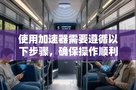 使用加速器需要遵循以下步骤，确保操作顺利且安全
