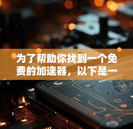为了帮助你找到一个免费的加速器，以下是一些推荐的平台，涵盖了多种功能，适合你的需求