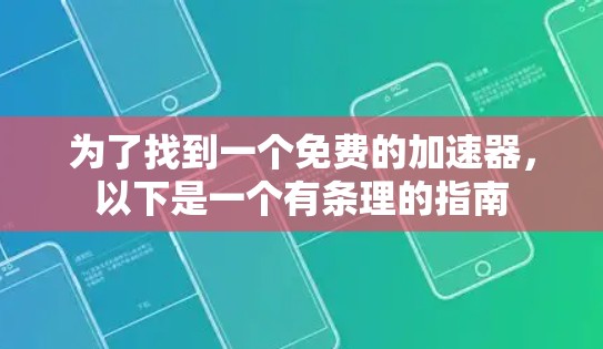 为了找到一个免费的加速器,以下是一个有条理的指南 为了找到一个免费的加速器,以下是一个有条理的指南