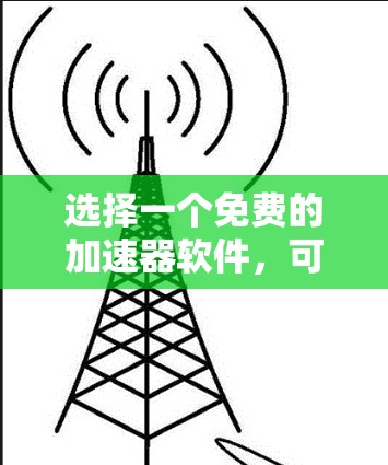 选择一个免费的加速器软件，可以有效提升下载效率，尤其是在经常使用多文件或下载大型资源时。以下是一些推荐和考虑因素