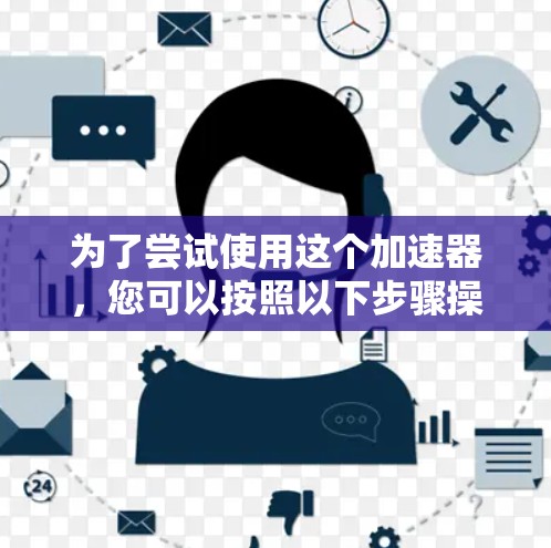 为了尝试使用这个加速器，您可以按照以下步骤操作