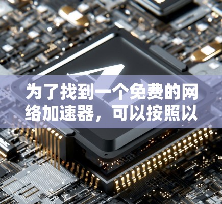 为了找到一个免费的网络加速器,可以按照以下步骤进行 为了找到一个免费的网络加速器,可以按照以下步骤进行